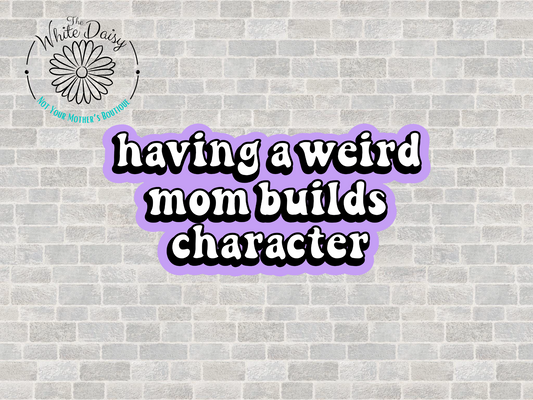 Having A Weird Mom Builds Character